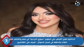 الداخلية تعلن القبض على البلوجر “سوزي الأردنية” في مصر وتكشف طرق إخفاء نشاطها في غسل الأموال – تعرف على التفاصيل